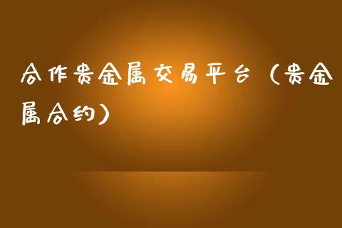 贵金属交易平台公司(贵金属交易平台contact)