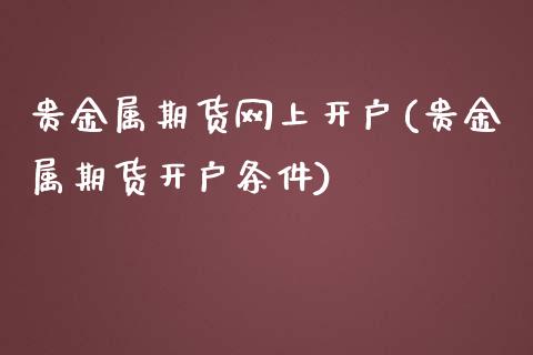贵金属怎样开户(贵金属开户哪个平台好)