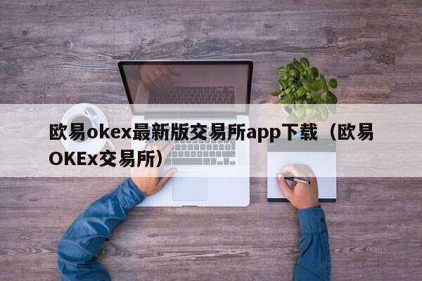 欧意交易所app官方下载(欧意交易所app官方下载安卓手机版)