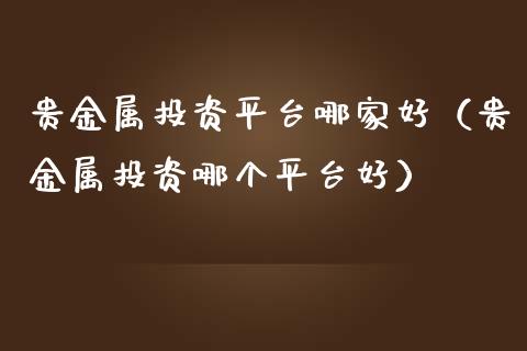 哪些贵金属平台好(贵金属十大正规app平台)