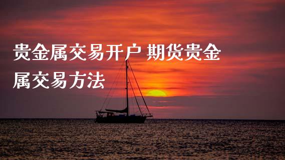 贵金属怎样开户(如何开贵金属交易账户)