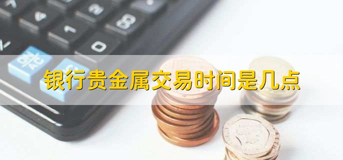 贵金属交易前景(贵金属交易挣钱吗)