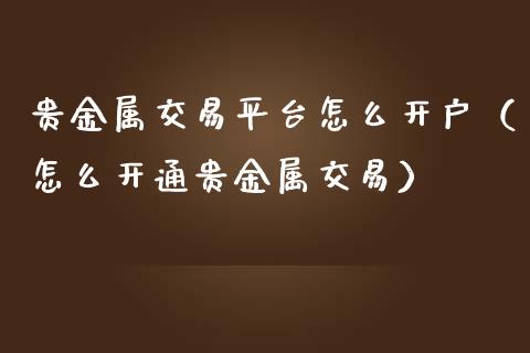 贵金属怎样开户(贵金属开户去哪里开户)