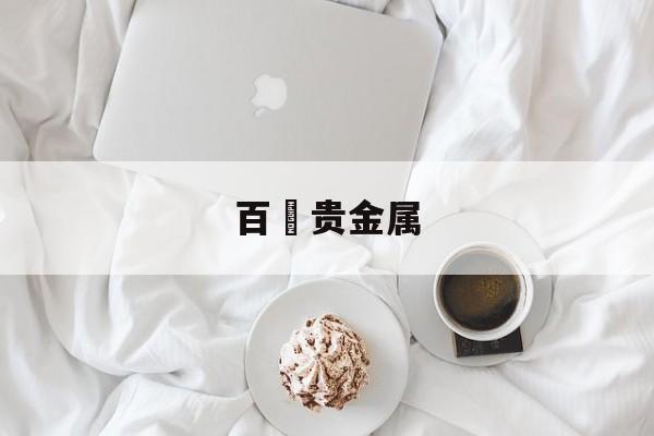 百麗贵金属(百丽贵金属公司用的是选用的是自己交易的软件)