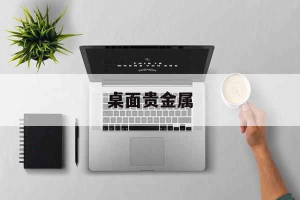 桌面贵金属(桌面贵金属价格显示)