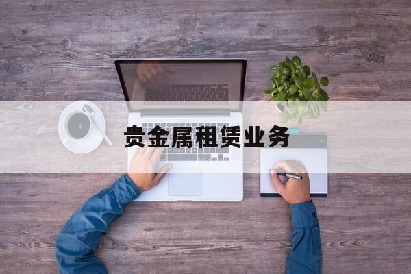 贵金属租赁业务(贵金属租赁业务的信用风险系数为)
