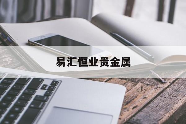 易汇恒业贵金属(易汇金融投资有限公司)