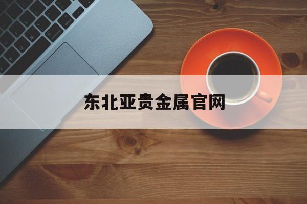 东北亚贵金属官网(东北亚金融资产交易所)